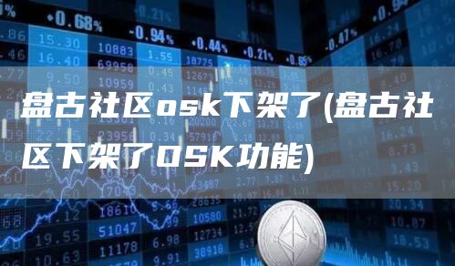 盘古社区osk下架了 - 盘古社区下架了OSK功能
